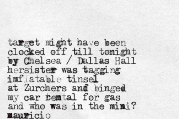 target might have been clocked off till tonight by Chelsea / Dallas Hall hersister was tagging imflatable tinsel at Zurchers anf d binged my car temtal r n for gas and who was in the mini? mauricio
