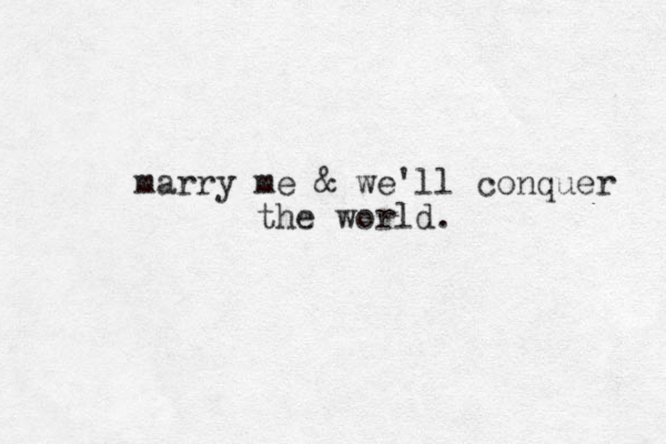 marry me & we'll conquer the world.