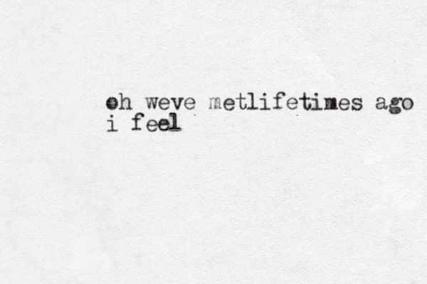 oh weve metlifetimes ago i feel