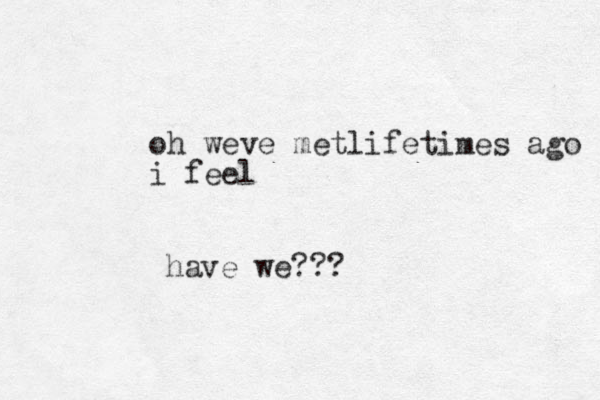 oh weve metlifetimes ago i feel have we???