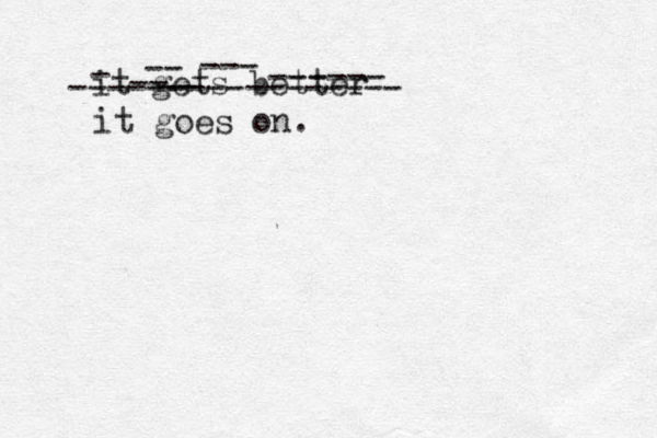 it gets better ----------------- - -- --- ------ -- -- it goes on.
