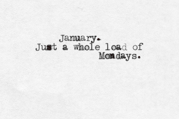 January. Just a whole load of Mondays. 