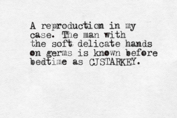 A reproduction in my case. The man with the soft delicate hands on germs is known before bedtime as CJSTARKEY.