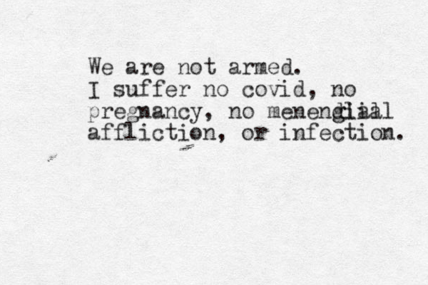 We are not armed. I suffer no covid, no pregnancy, no menendial g glial affliction, or infection. 