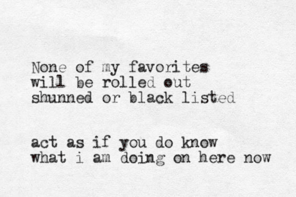 None of my favorites will be rolled out shunned or black listed act as if you do know what i am doing on here now 