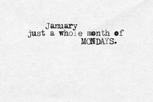 January just a whole month of MONDAYS. 