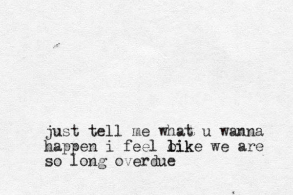 just tell me what u wanna happen i feel oik l like we are so long overdue