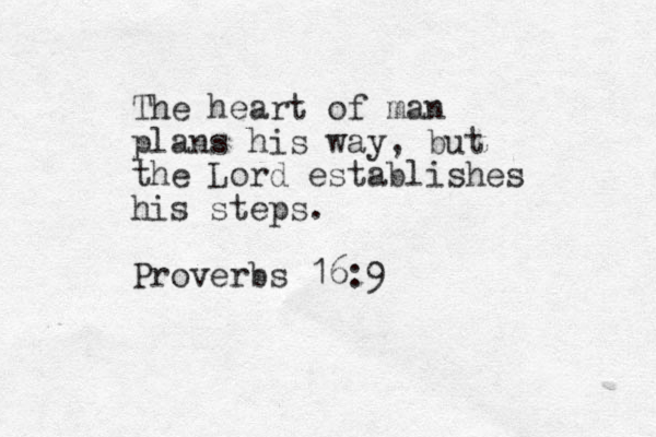 The heart of man plans his way, but the Lord establishes his steps. Proverbs 16:9 