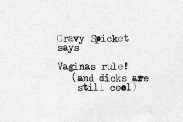 Gravy Spicket says Vaginas rule! (and dicks are still cool) 