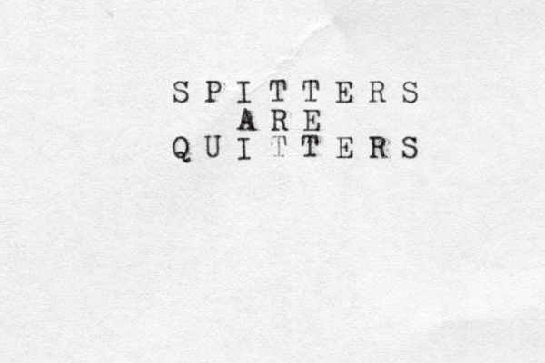 S P I T T E R S A R E Q U I T T E R S 