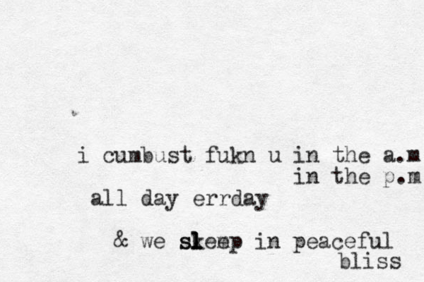 i cumbust fukn u in the a.m in the p.m all day errday & we skeep m sl l l l in peaceful bliss 