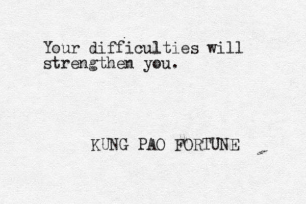 Your difficulties will strengthen you. KUNG PAO FORTUNE 