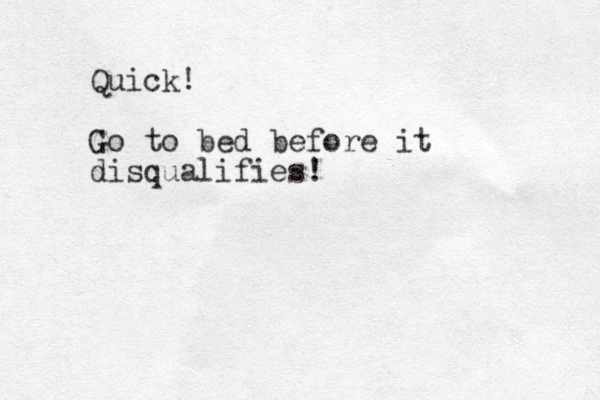 Quick! Go to bed before it disqualifies!