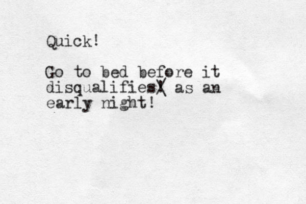 Quick! Go to bed before it disqualifies! / \ as an early night!