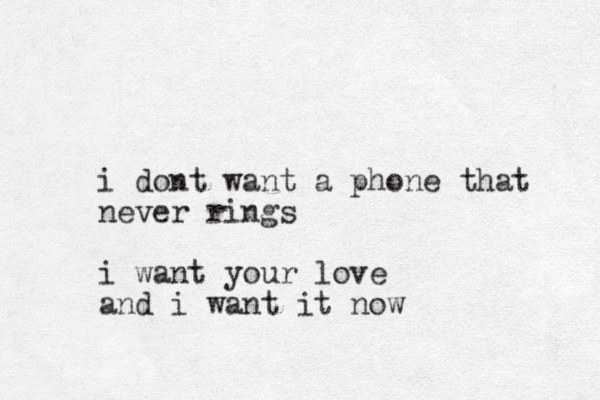 i dont want a phone that never rings i want your love and i want it now