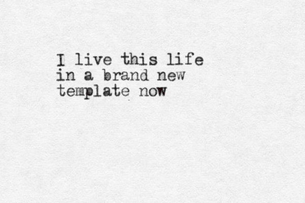I live this life in a brand new template now 