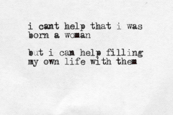 i cant help that i was born a woman but i can help filling my own life with them