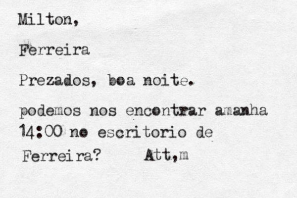 Milton, Ferreira Prezados, boa noite. podemos nos encontrar amanha 14:00 no escritorio de Ferreira? Att, m
