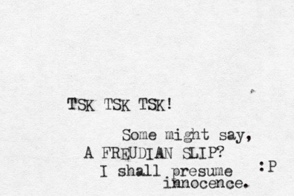 TSK TSK TSK! Some might say, A FREUDIAN SLIP? I shall presume in nocence. :P 