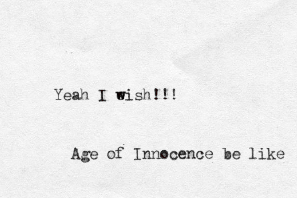Yeah I e w wish!!! Age of Innocence be like 