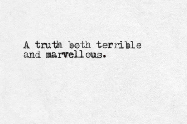 A truth both terrible and marvellous. 