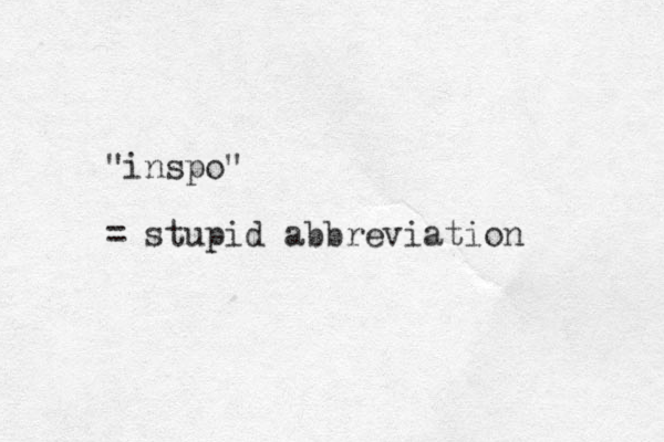 "inspo" = stupid abbreviation 