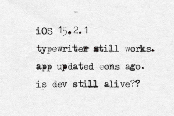 iOS 15.2.1 typewriter still works. app updated eons ago. is dev still alive?? 