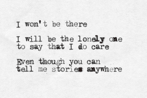 I won't be there I will be the lonely one to say that I do care Even though you can tell me stories anywhere 