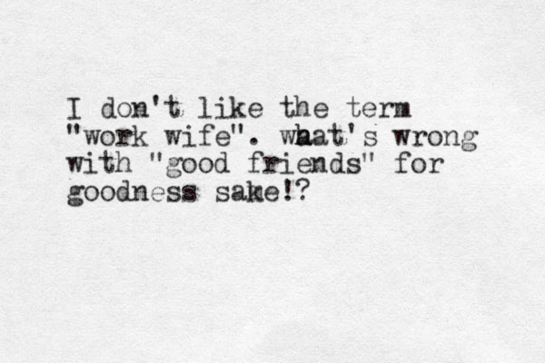 I don't like the term "work wife". wa h hat's wrong with "good friends" for goodness same k !?