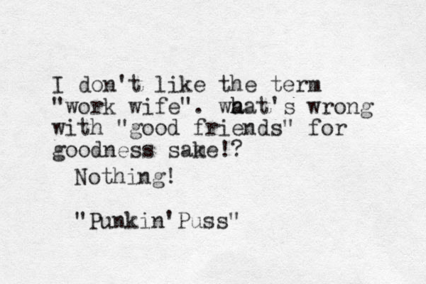 I don't like the term "work wife". wa h hat's wrong with "good friends" for goodness same k !? Nothing! "Punkin'Puss"