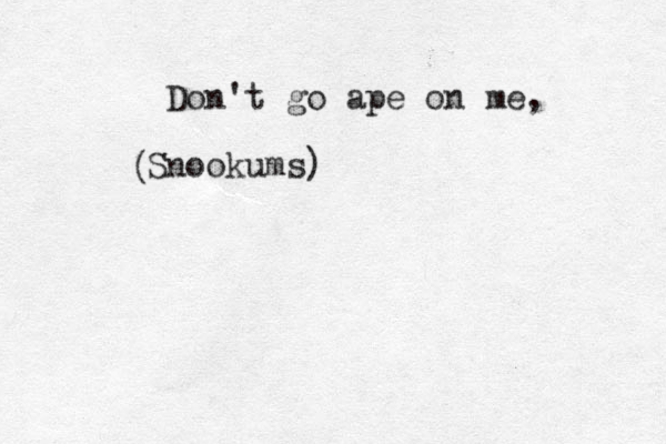 Don't go ape on me, Snookums) (