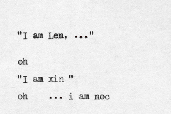 "I am Len, ..." oh "I am xin " oh ... i am noc