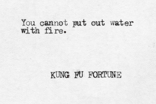 You can not put out water with fire. KUNG FU FORTUNE 