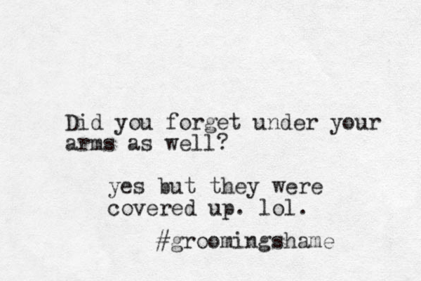 Did you forget under your arms as well? yes but they were covered up. lol. #groomingshame 