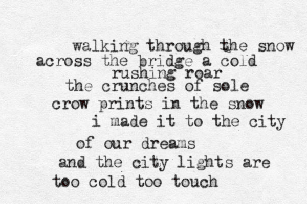 walking through the snow across the bridge a cold rushing roar the crunches of sole crow prints in the snow i made it to the city of our dreams and the city lights are too cold too touch