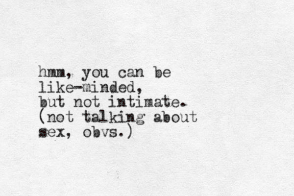 hmm, you can be like-minded, but not intimate. (not talking about sex, obvs.)