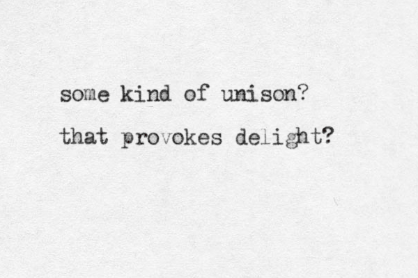 some kind of unison? that provokes delight? 