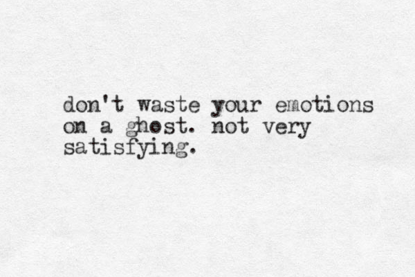 don't waste your emotions on a ghost. not very satisfying.