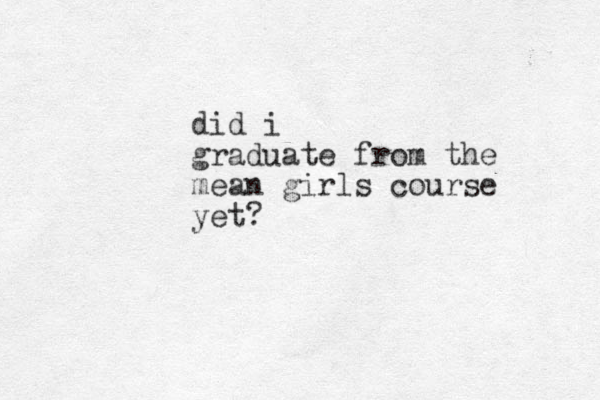 did i graduate from the mean girls course yet?