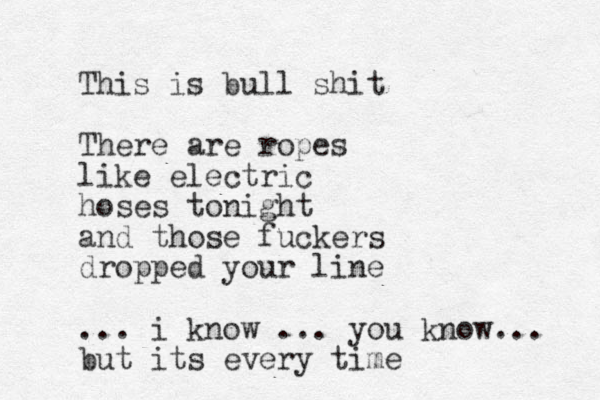 This is bull shit There are ropes like electric hoses tonight and those fuckers dropped your line ... i know ... you know... but its every time 