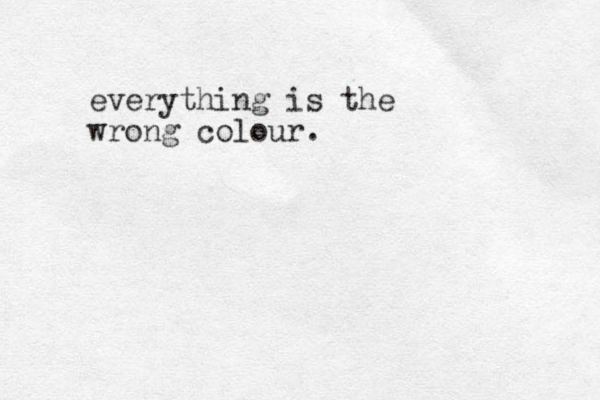 everything is the wrong colour.