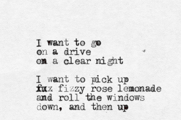I want to go on a drive on a clear night I want to pick up fuz xxx fizzy rose lemonade and roll the windows down, and then up 
