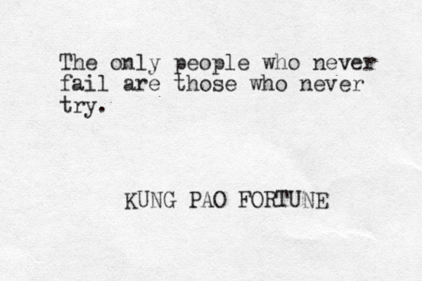 The only people who never fail are those who never try. KUNG PAO FORTUNE 