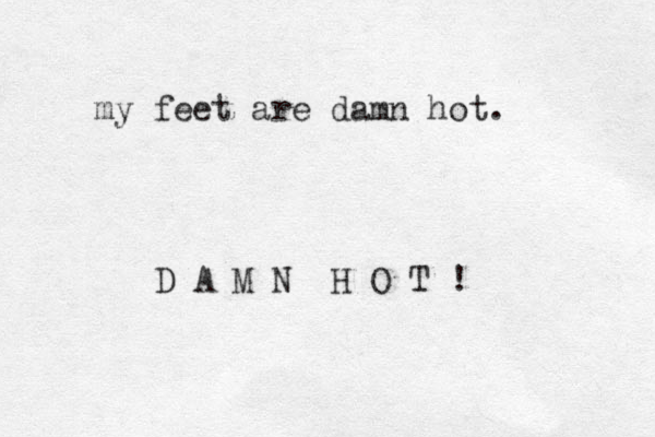 my feet are damn hot. D A M N H O T ! 