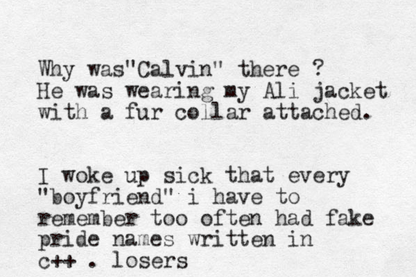 Why was C " alvin" there ? He was wearing my Ali jacket with a fur collar attached. I woke up sick that every "boyfriend" i have to remember too often had fake pride names written in c++ . losers