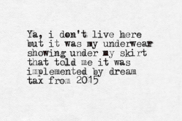 Ya, i don't live here but it was my underwear showing under my skirt that told me it was implemented by dream tax from 2015