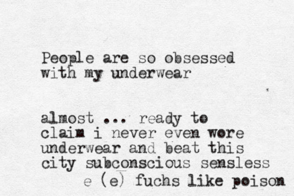 People are so obsessed with my underwear almost ... ready to claim i never even wore underwear and beat this city subconscious sensless e (e) fuchs like poison 