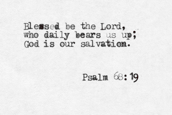 Blessed be the Lord, who daily bears us up; God is our salvation. Psalm 68:19 