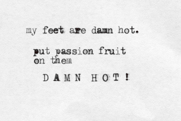 my feet are damn hot. D A M N H O T ! put passion fruit on them