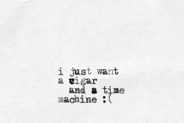 i just want a vigar c c and s a time machine :(